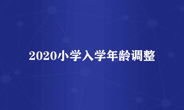 2020小学入学年龄调整