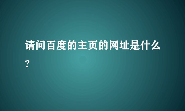 请问百度的主页的网址是什么?
