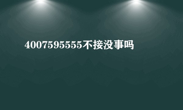 4007595555不接没事吗