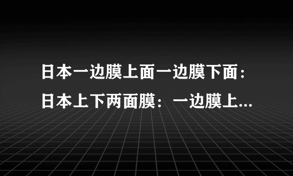 日本一边膜上面一边膜下面：日本上下两面膜：一边膜上，一边膜下