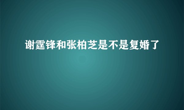 谢霆锋和张柏芝是不是复婚了