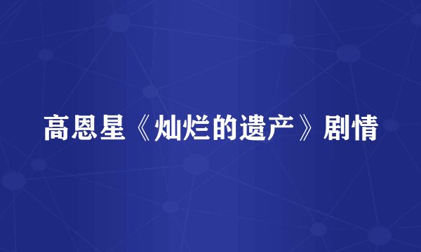 高恩星《灿烂的遗产》剧情
