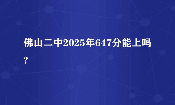 佛山二中2025年647分能上吗?