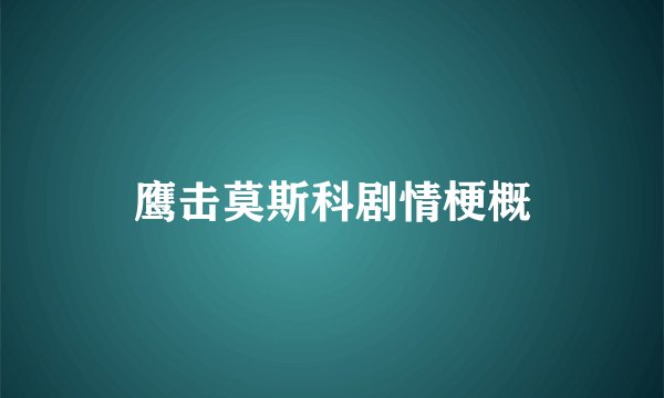 鹰击莫斯科剧情梗概