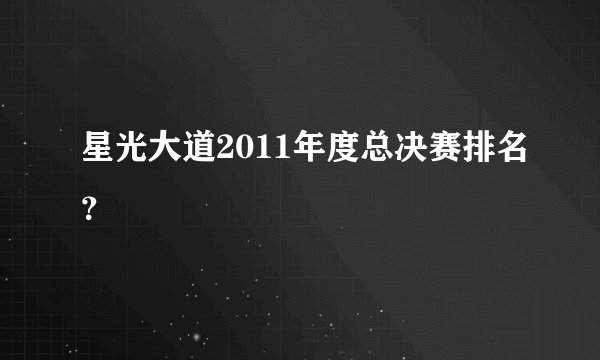 星光大道2011年度总决赛排名？