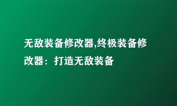 无敌装备修改器,终极装备修改器：打造无敌装备