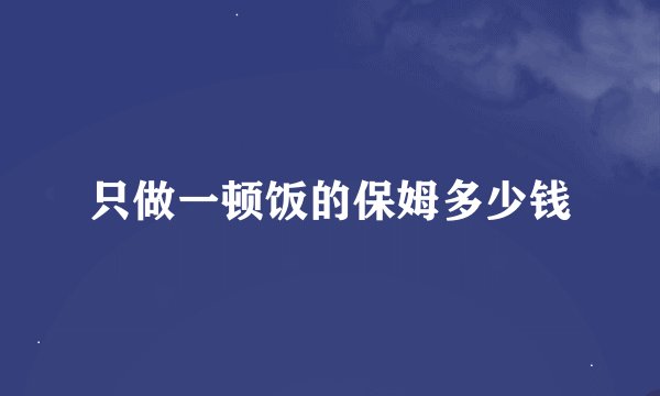 只做一顿饭的保姆多少钱