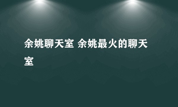 余姚聊天室 余姚最火的聊天室