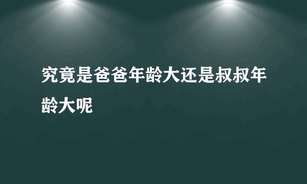 究竟是爸爸年龄大还是叔叔年龄大呢