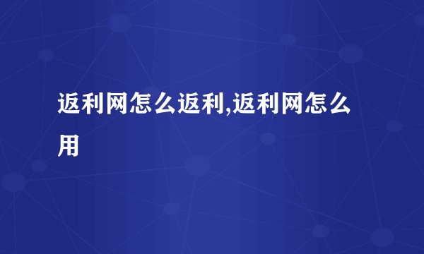 返利网怎么返利,返利网怎么用