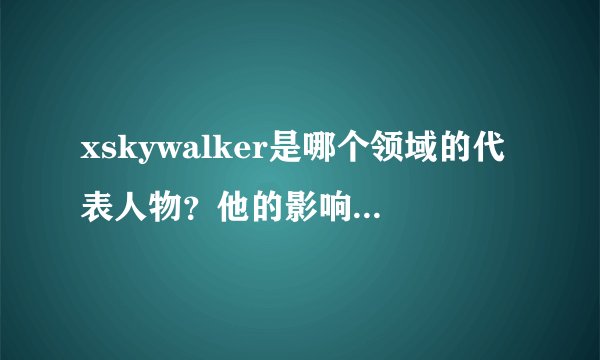 xskywalker是哪个领域的代表人物？他的影响力有多大？