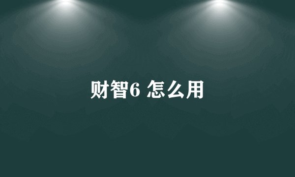 财智6 怎么用