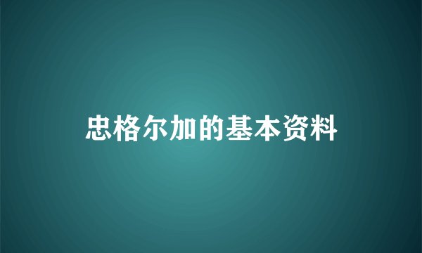 忠格尔加的基本资料