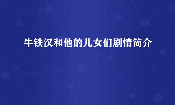 牛铁汉和他的儿女们剧情简介