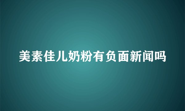 美素佳儿奶粉有负面新闻吗