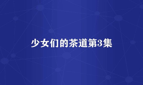 少女们的茶道第3集