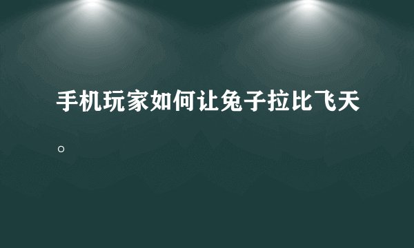 手机玩家如何让兔子拉比飞天。