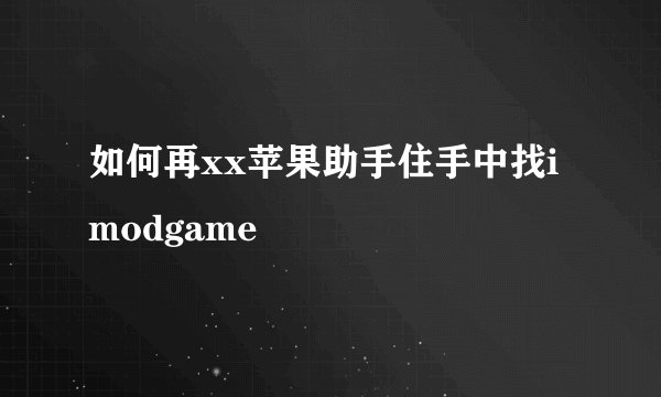 如何再xx苹果助手住手中找imodgame