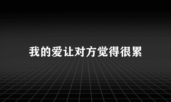 我的爱让对方觉得很累