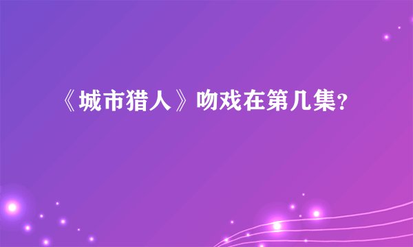《城市猎人》吻戏在第几集?
