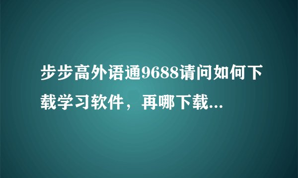 步步高外语通9688请问如何下载学习软件，再哪下载阿？怎麽下啊？