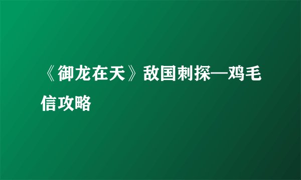 《御龙在天》敌国刺探—鸡毛信攻略
