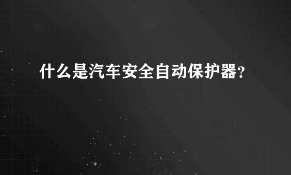 什么是汽车安全自动保护器？