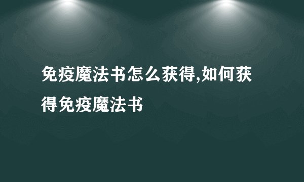免疫魔法书怎么获得,如何获得免疫魔法书
