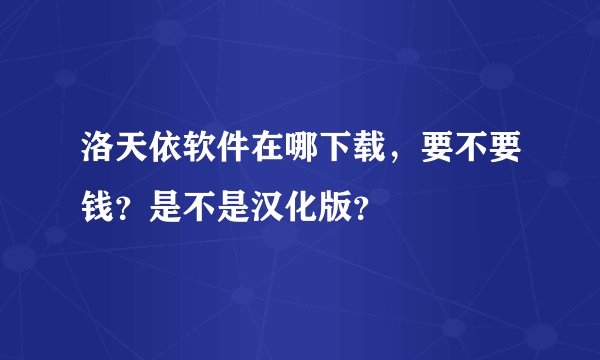 洛天依软件在哪下载,要不要钱?是不是汉化版?