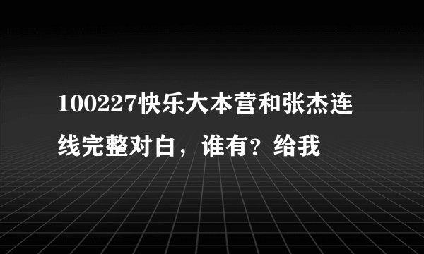 100227快乐大本营和张杰连线完整对白，谁有？给我