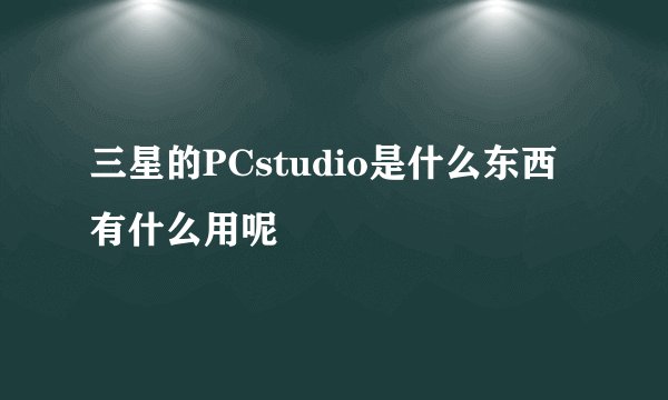 三星的PCstudio是什么东西有什么用呢