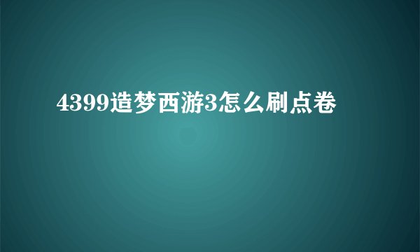 4399造梦西游3怎么刷点卷