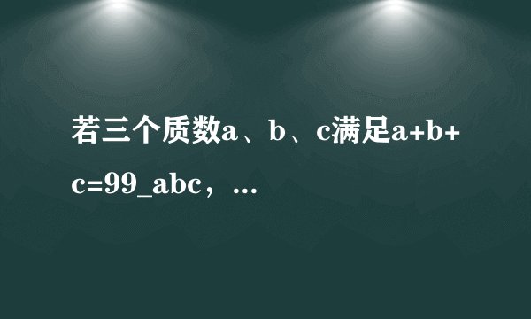 若三个质数a、b、c满足a+b+c=99_abc，求a+b+c的值