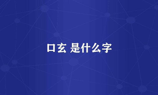 口玄 是什么字