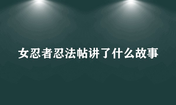女忍者忍法帖讲了什么故事