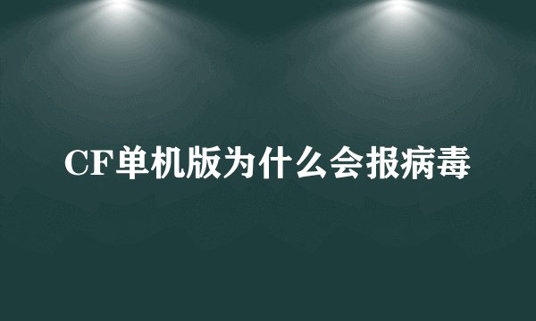 CF单机版为什么会报病毒