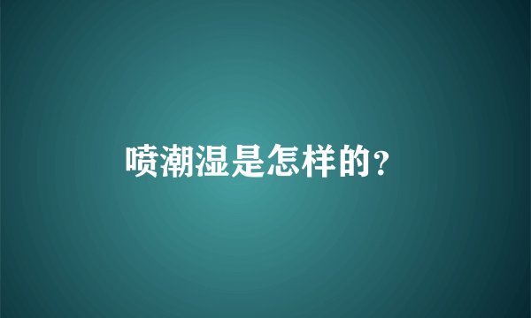 喷潮湿是怎样的？