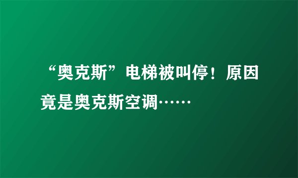 “奥克斯”电梯被叫停！原因竟是奥克斯空调……