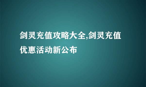 剑灵充值攻略大全,剑灵充值优惠活动新公布