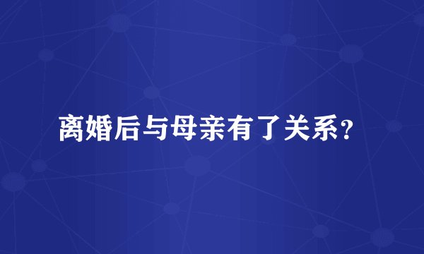 离婚后与母亲有了关系？