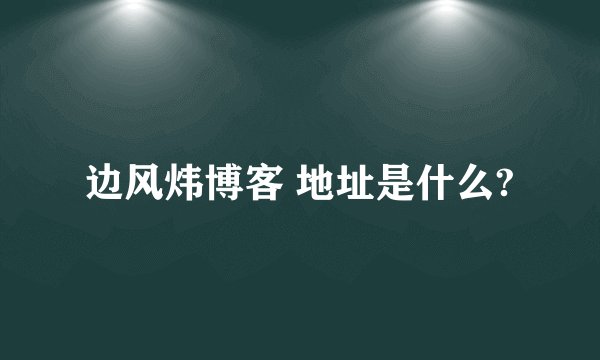 边风炜博客 地址是什么?