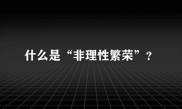 什么是“非理性繁荣”？