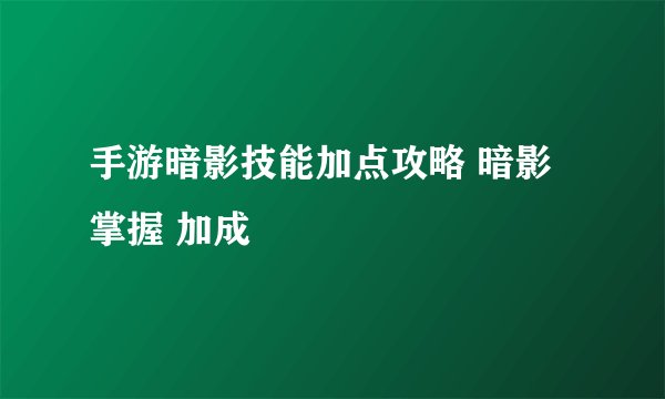 手游暗影技能加点攻略 暗影掌握 加成