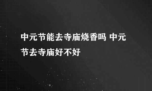 中元节能去寺庙烧香吗 中元节去寺庙好不好