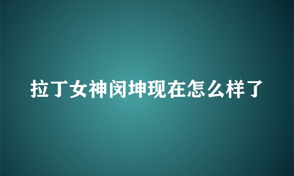 拉丁女神闵坤现在怎么样了