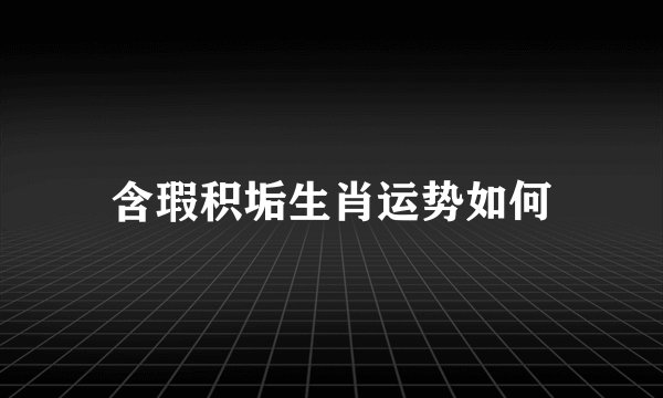 含瑕积垢生肖运势如何
