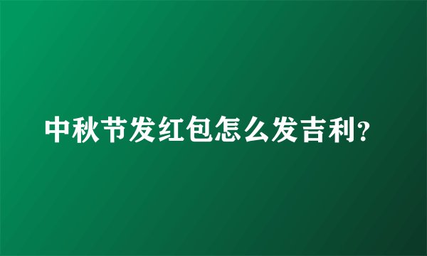 中秋节发红包怎么发吉利？