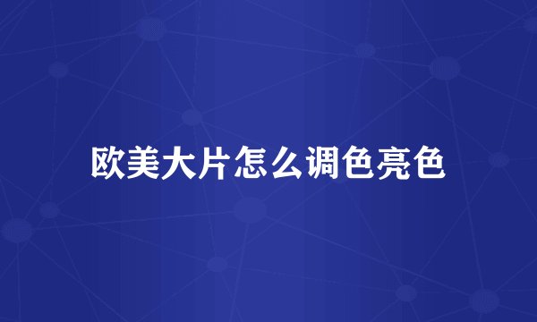 欧美大片怎么调色亮色