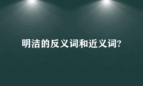 明洁的反义词和近义词?
