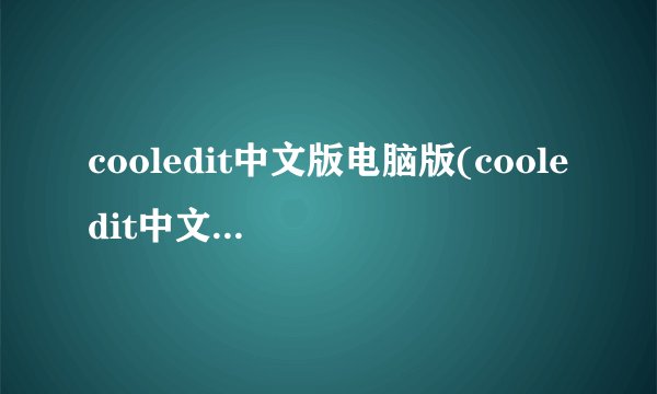cooledit中文版电脑版(cooledit中文版2.1安装教程)